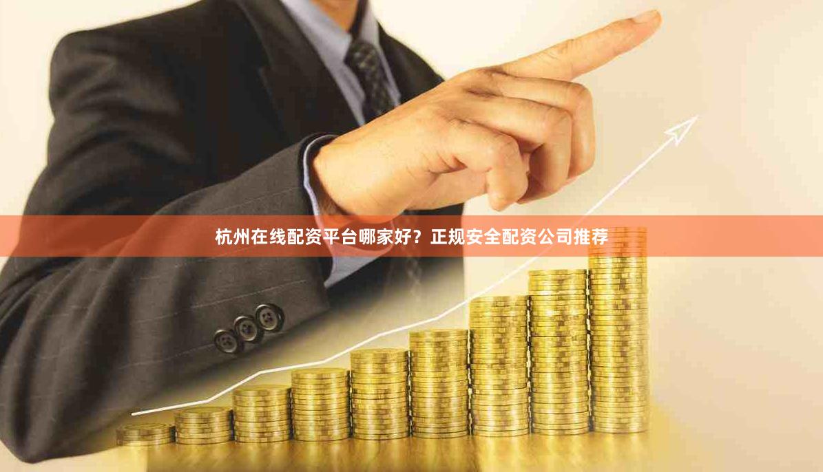 杭州在线配资平台哪家好？正规安全配资公司推荐