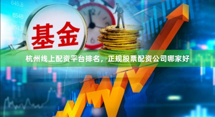 杭州线上配资平台排名，正规股票配资公司哪家好