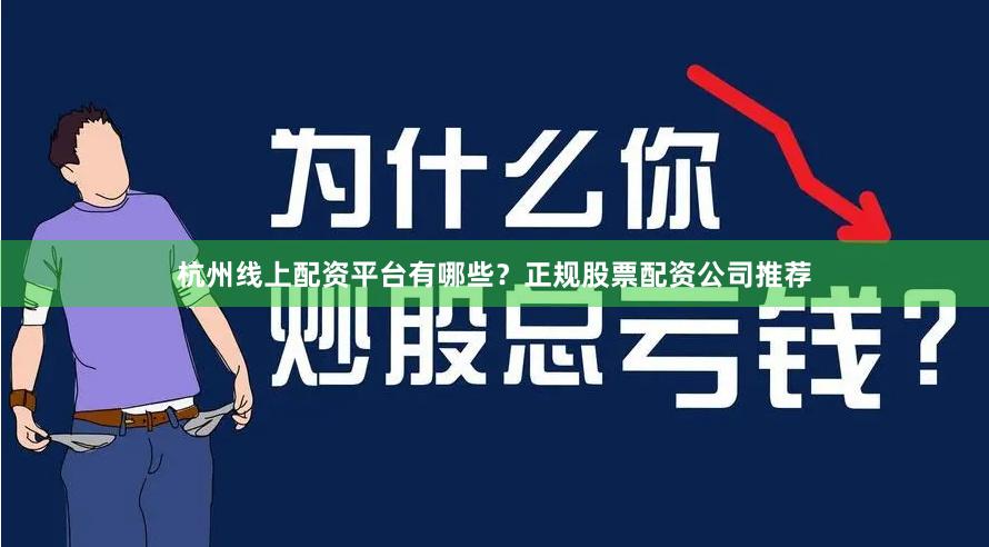 杭州线上配资平台有哪些？正规股票配资公司推荐