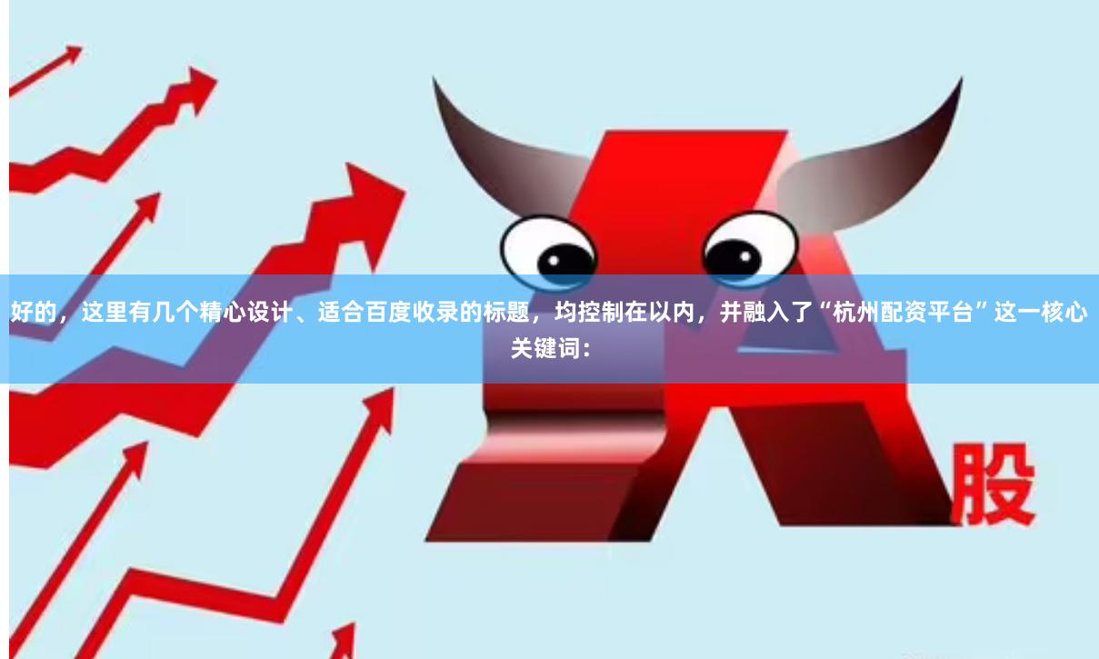 好的，这里有几个精心设计、适合百度收录的标题，均控制在以内，并融入了“杭州配资平台”这一核心关键词：