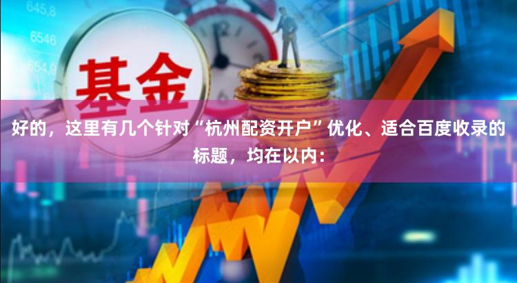 好的，这里有几个针对“杭州配资开户”优化、适合百度收录的标题，均在以内：