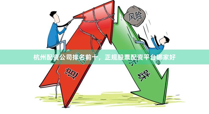 杭州配资公司排名前十，正规股票配资平台哪家好
