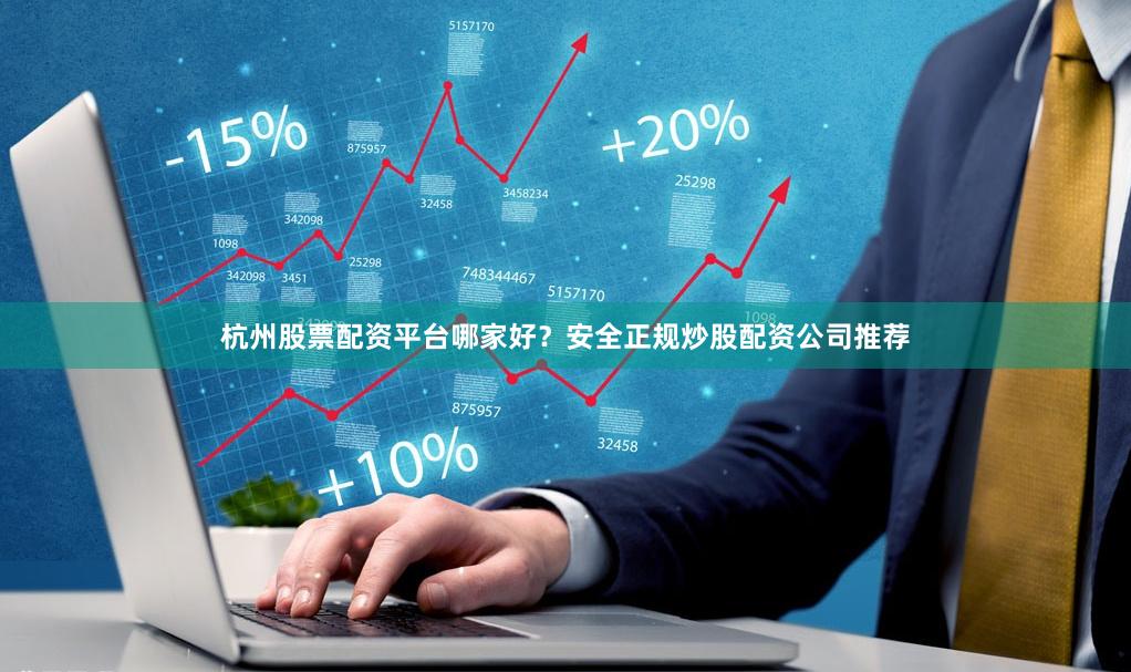 杭州股票配资平台哪家好？安全正规炒股配资公司推荐