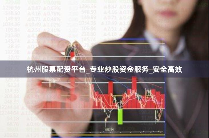 杭州股票配资平台_专业炒股资金服务_安全高效