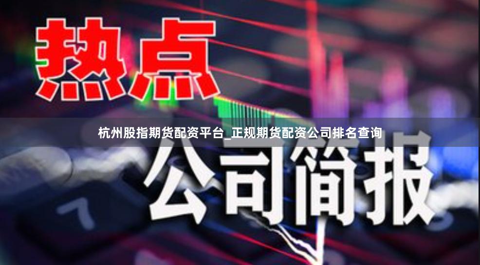 杭州股指期货配资平台_正规期货配资公司排名查询