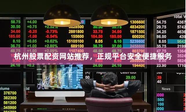 杭州股票配资网站推荐，正规平台安全便捷服务