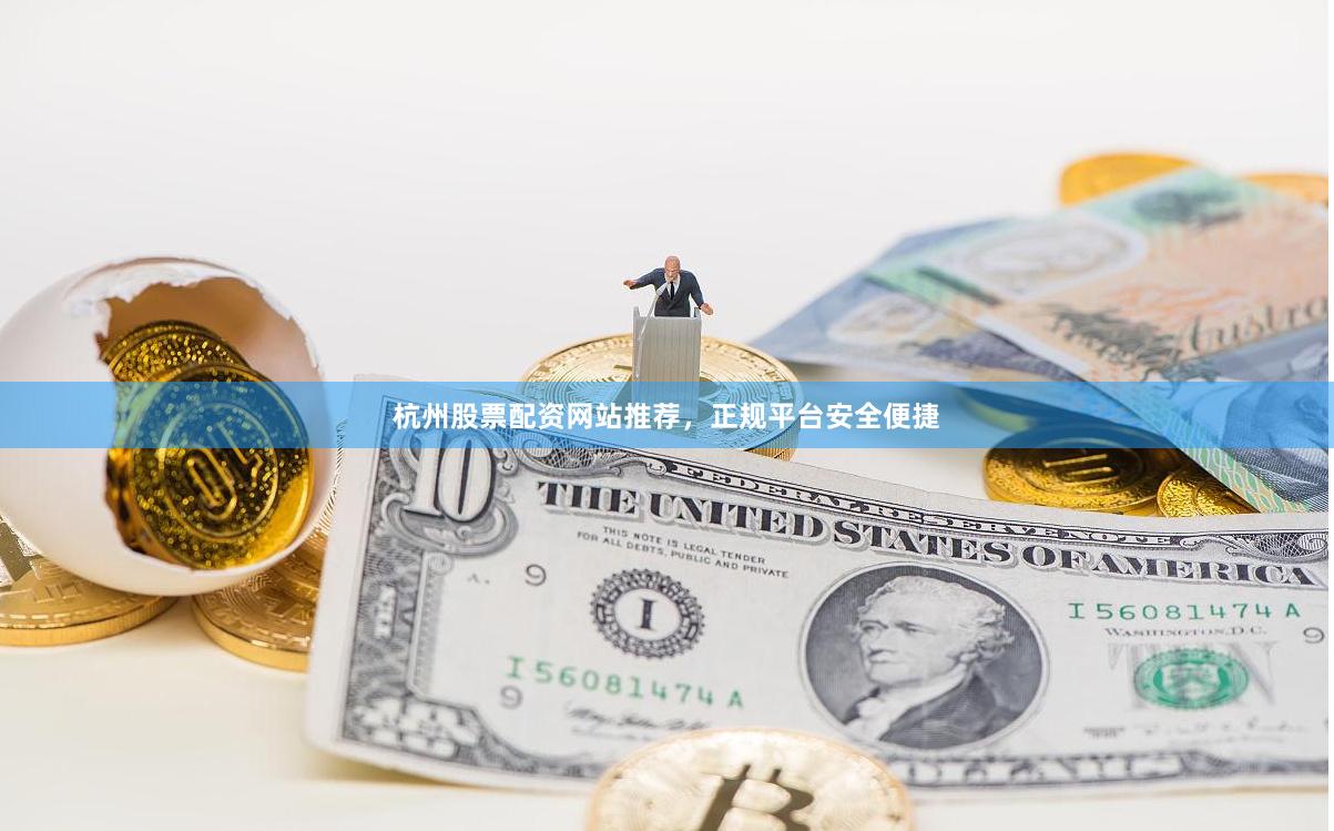 杭州股票配资网站推荐，正规平台安全便捷