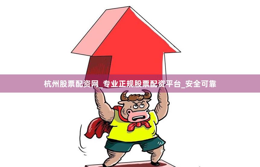 杭州股票配资网_专业正规股票配资平台_安全可靠