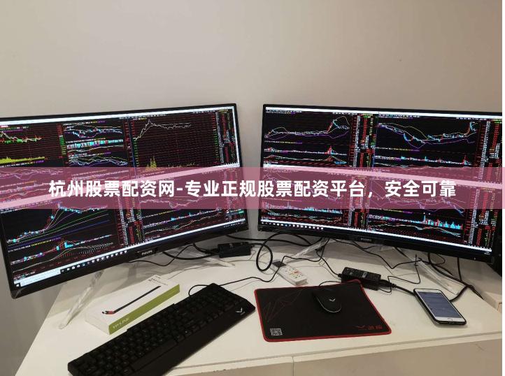杭州股票配资网-专业正规股票配资平台，安全可靠