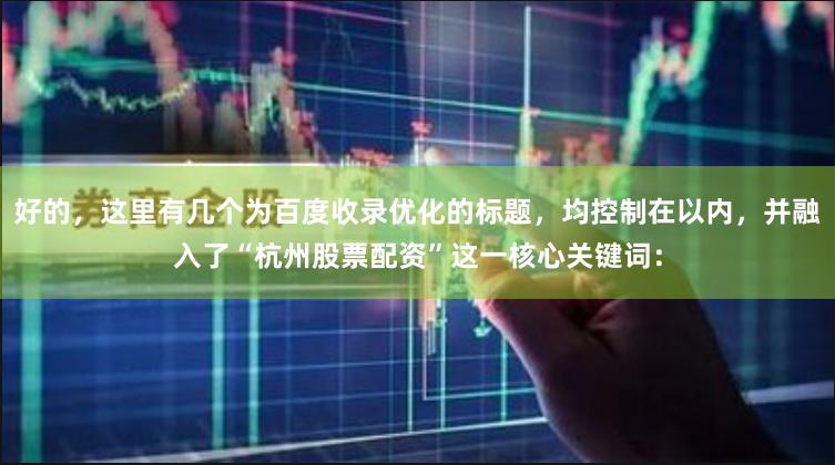 好的，这里有几个为百度收录优化的标题，均控制在以内，并融入了“杭州股票配资”这一核心关键词：