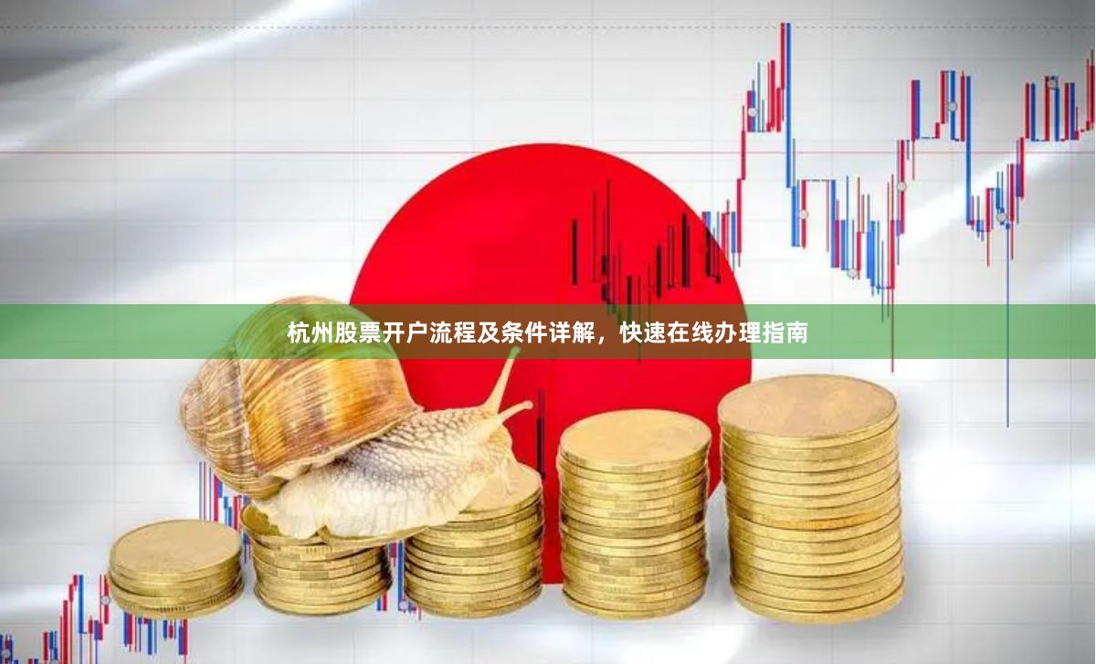 杭州股票开户流程及条件详解，快速在线办理指南