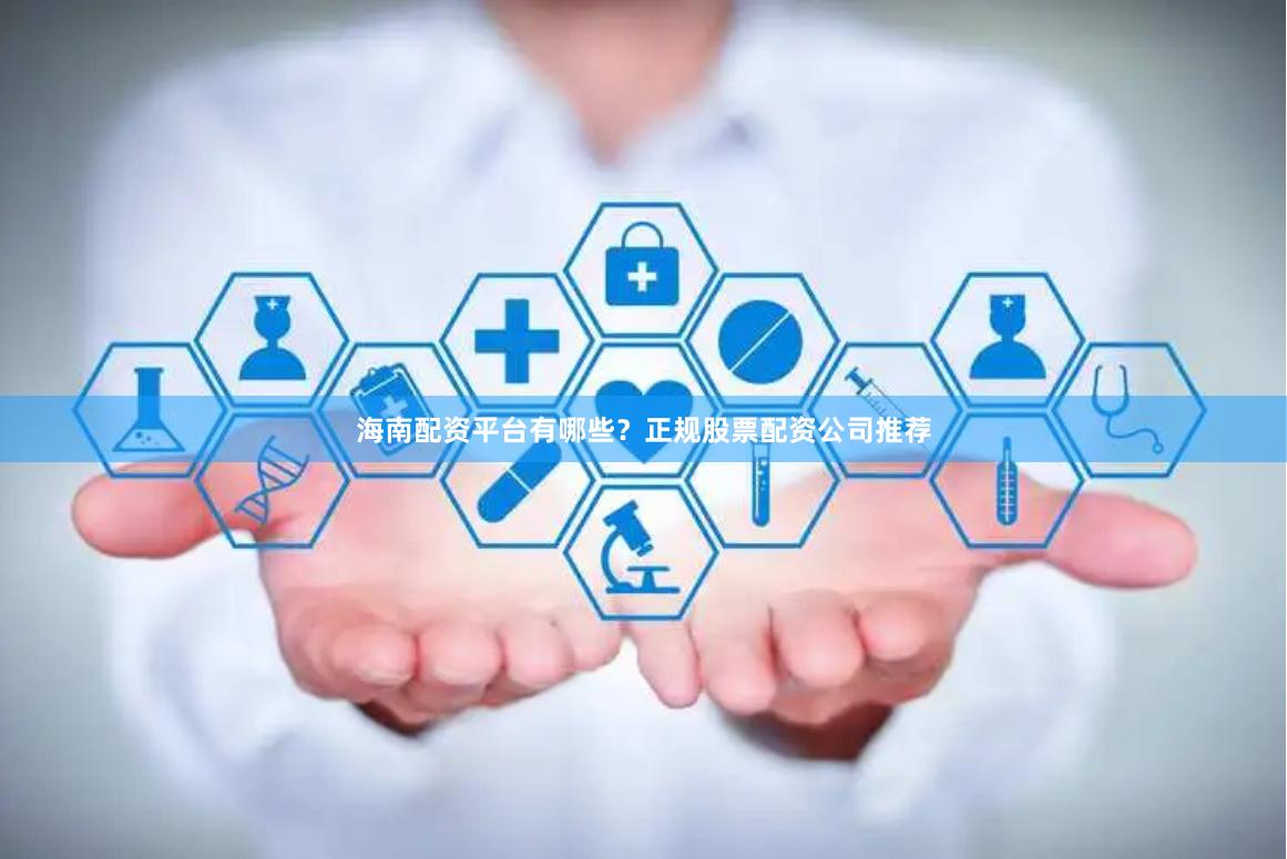 海南配资平台有哪些？正规股票配资公司推荐