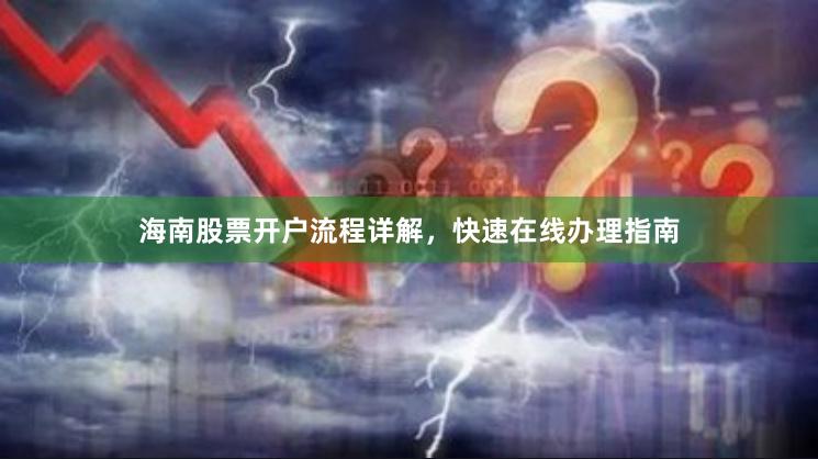 海南股票开户流程详解，快速在线办理指南