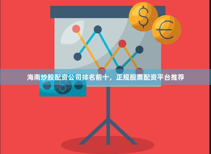 海南炒股配资公司排名前十,正规股票配资平台推荐