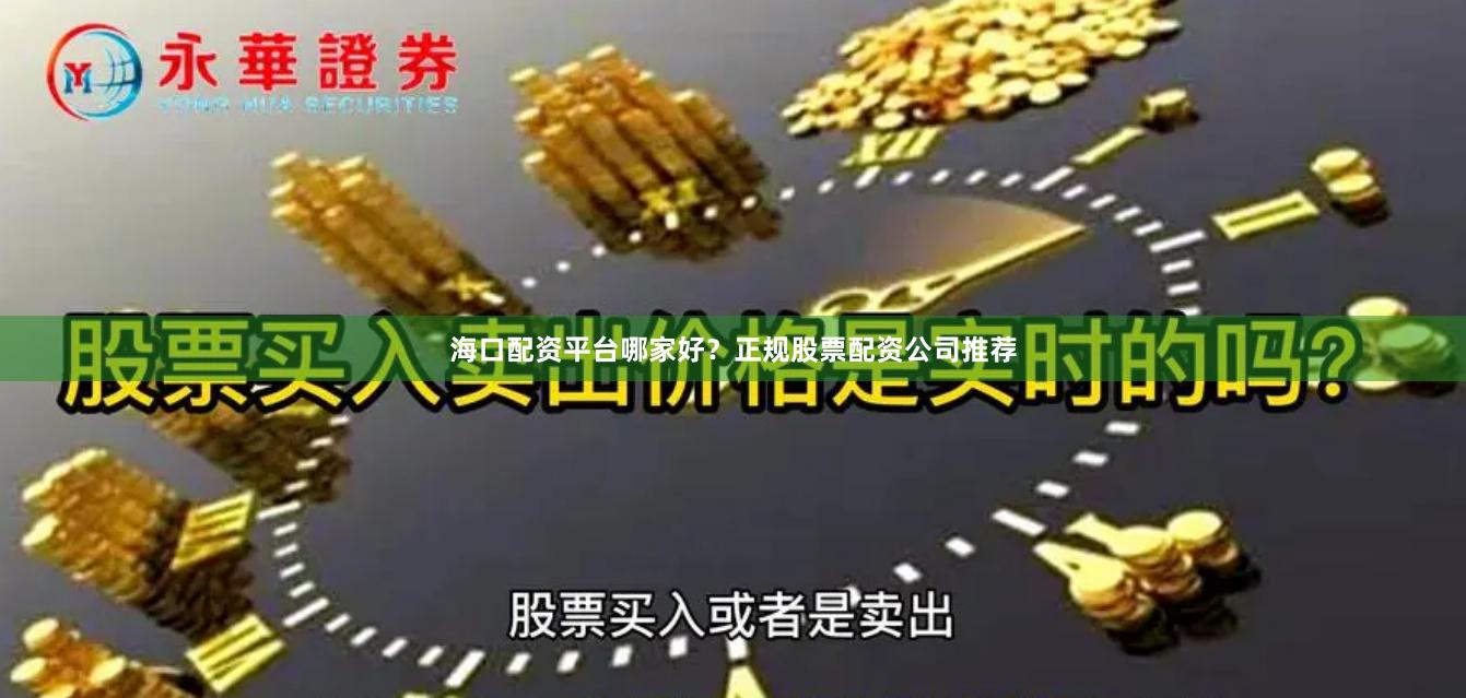 海口配资平台哪家好？正规股票配资公司推荐