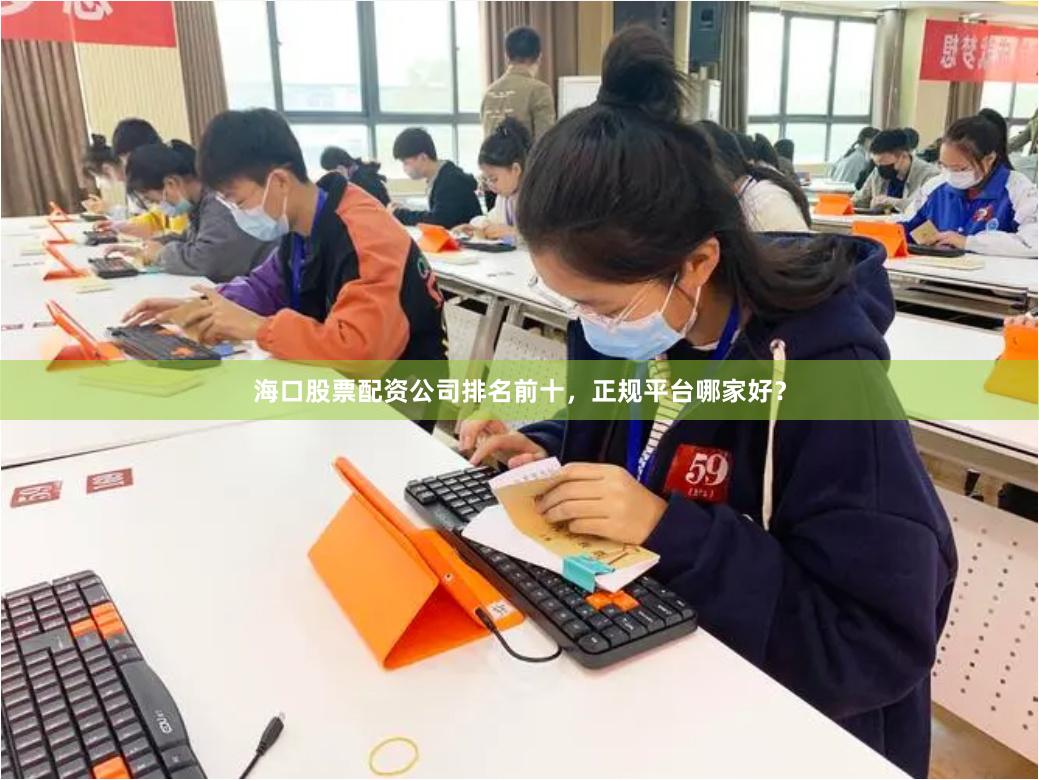 海口股票配资公司排名前十，正规平台哪家好？
