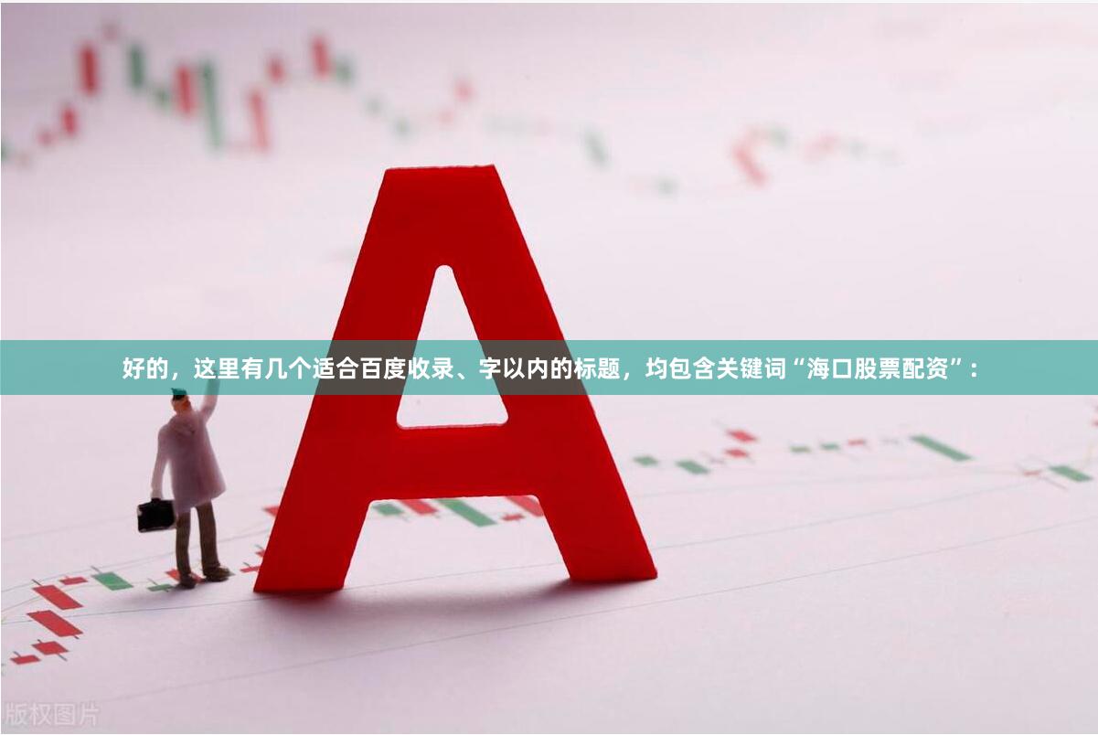 好的，这里有几个适合百度收录、字以内的标题，均包含关键词“海口股票配资”：