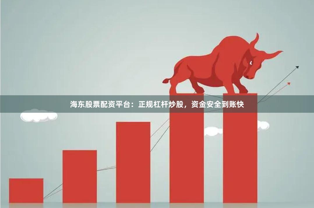 海东股票配资平台：正规杠杆炒股，资金安全到账快