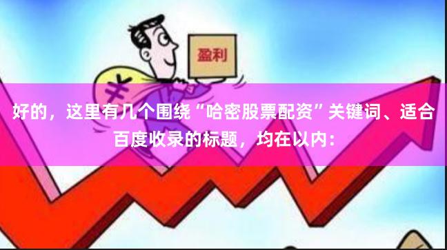 好的，这里有几个围绕“哈密股票配资”关键词、适合百度收录的标题，均在以内：