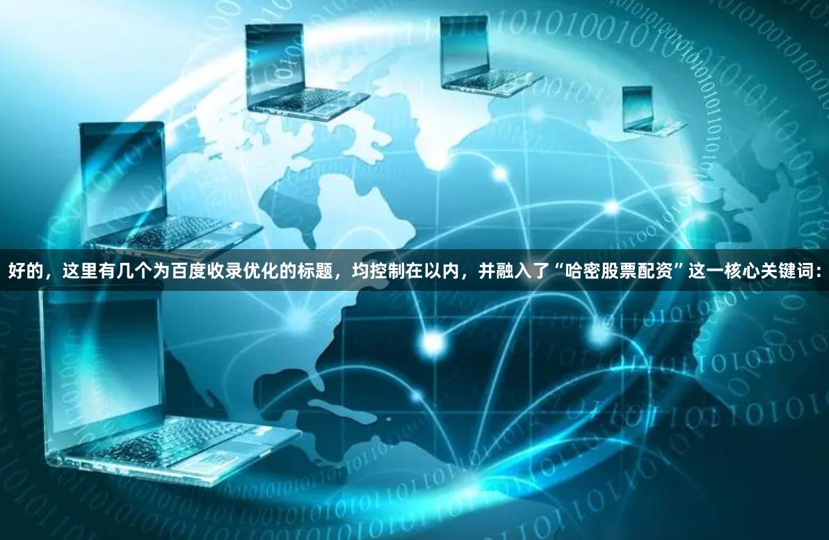 好的，这里有几个为百度收录优化的标题，均控制在以内，并融入了“哈密股票配资”这一核心关键词：