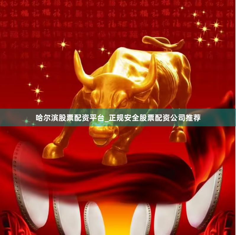 哈尔滨股票配资平台_正规安全股票配资公司推荐