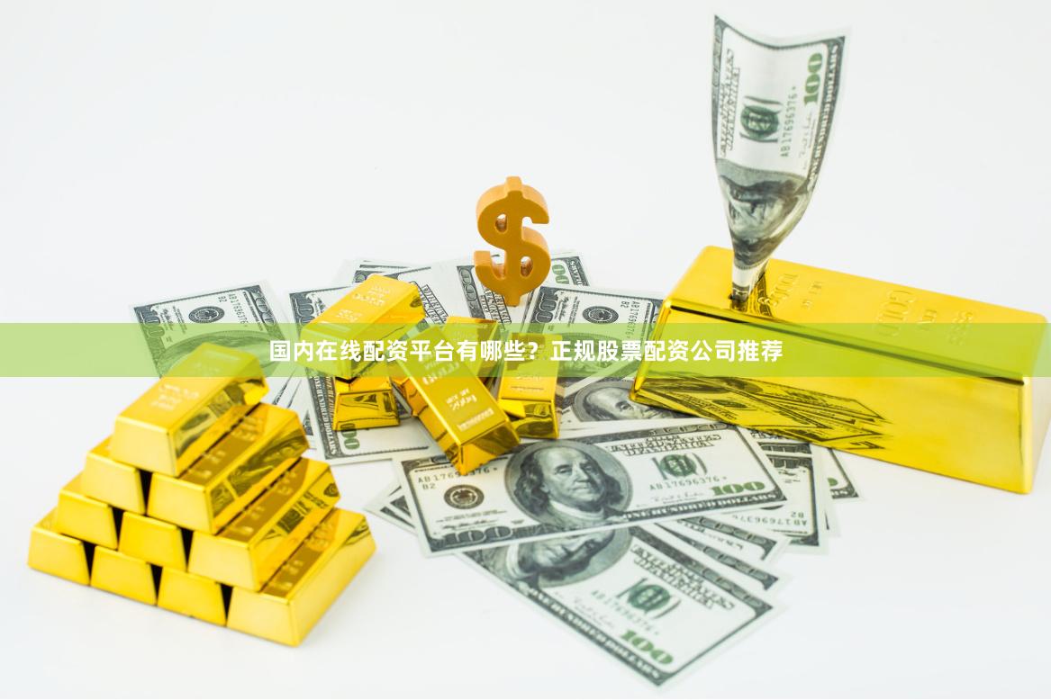 国内在线配资平台有哪些？正规股票配资公司推荐