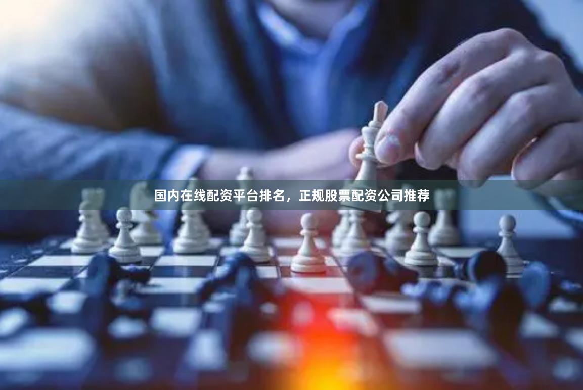 国内在线配资平台排名，正规股票配资公司推荐