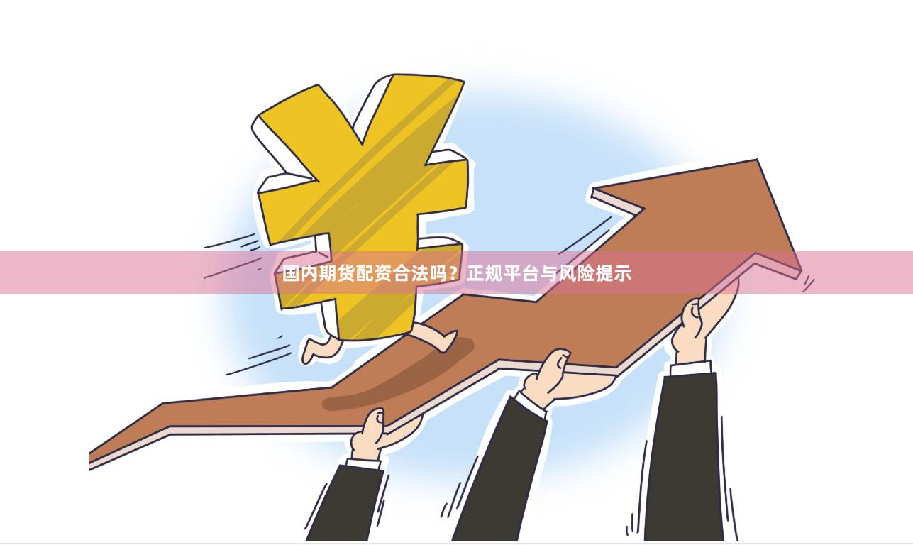国内期货配资合法吗？正规平台与风险提示