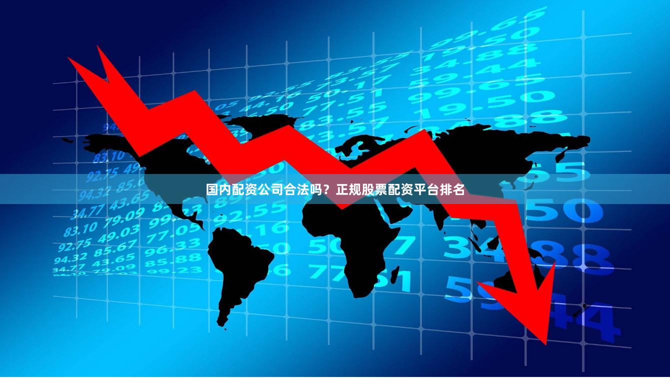 国内配资公司合法吗？正规股票配资平台排名