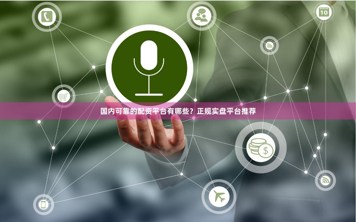 国内可靠的配资平台有哪些？正规实盘平台推荐