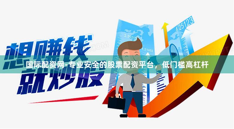 国际配资网-专业安全的股票配资平台，低门槛高杠杆