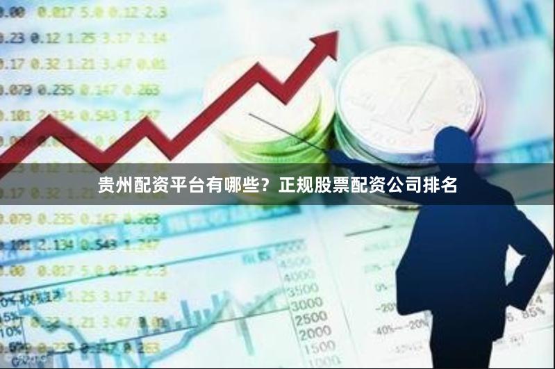贵州配资平台有哪些？正规股票配资公司排名