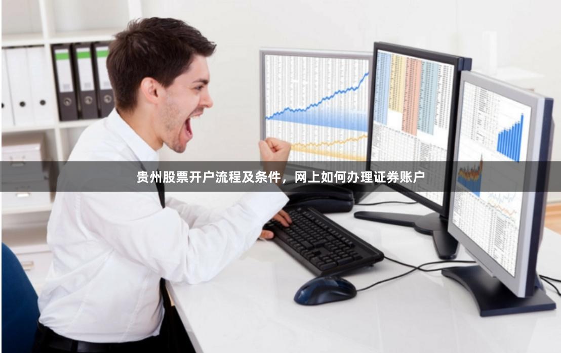 贵州股票开户流程及条件，网上如何办理证券账户