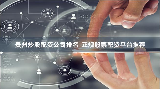 贵州炒股配资公司排名-正规股票配资平台推荐