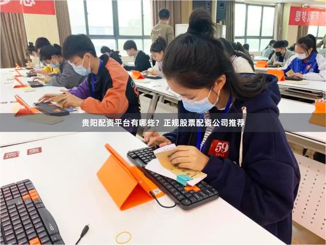 贵阳配资平台有哪些？正规股票配资公司推荐