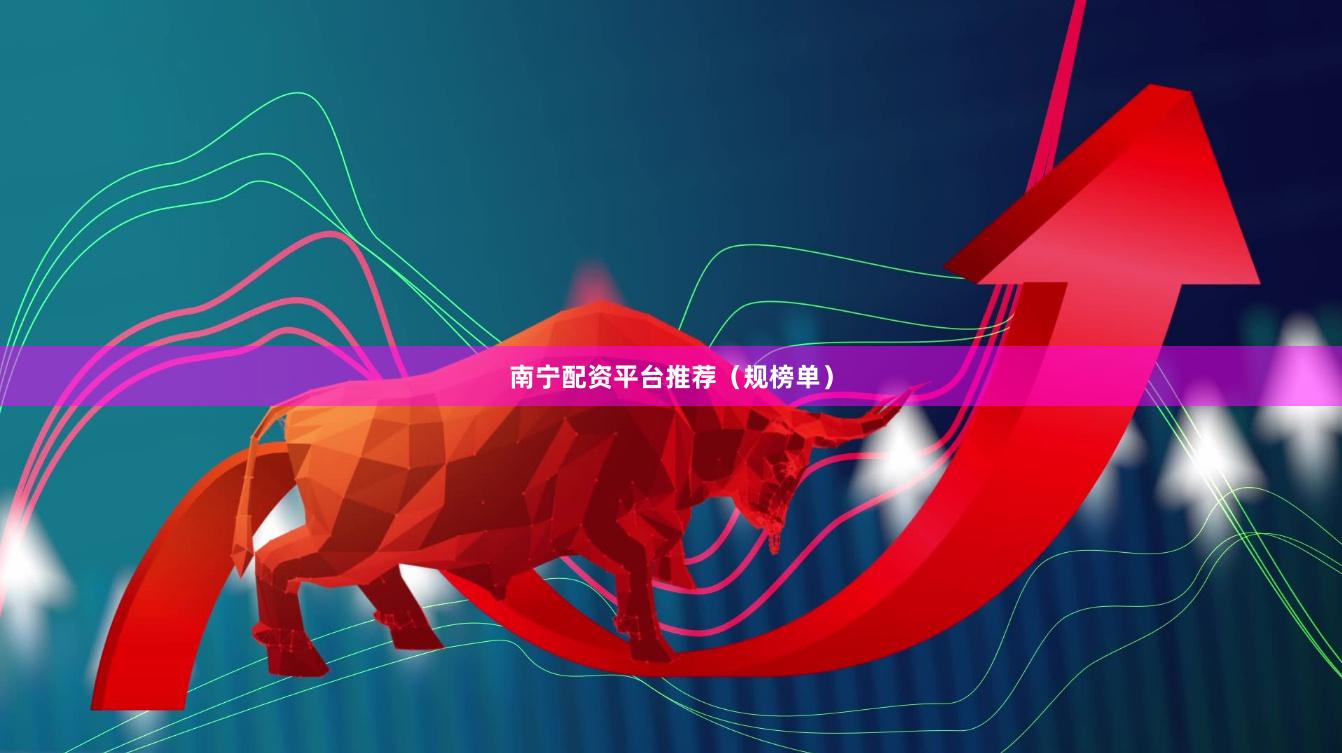 南宁配资平台推荐（规榜单）