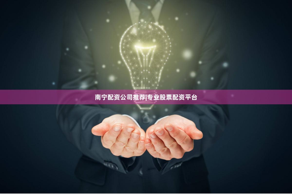 南宁配资公司推荐|专业股票配资平台