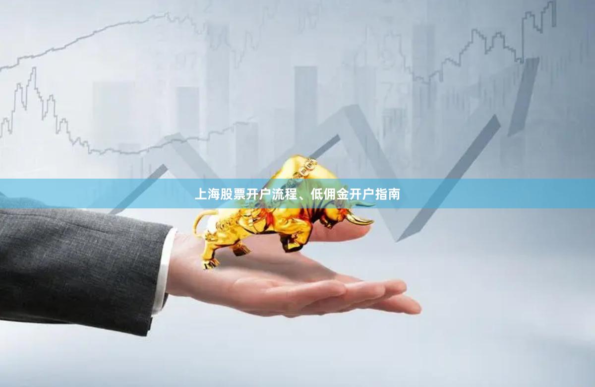 上海股票开户流程、低佣金开户指南