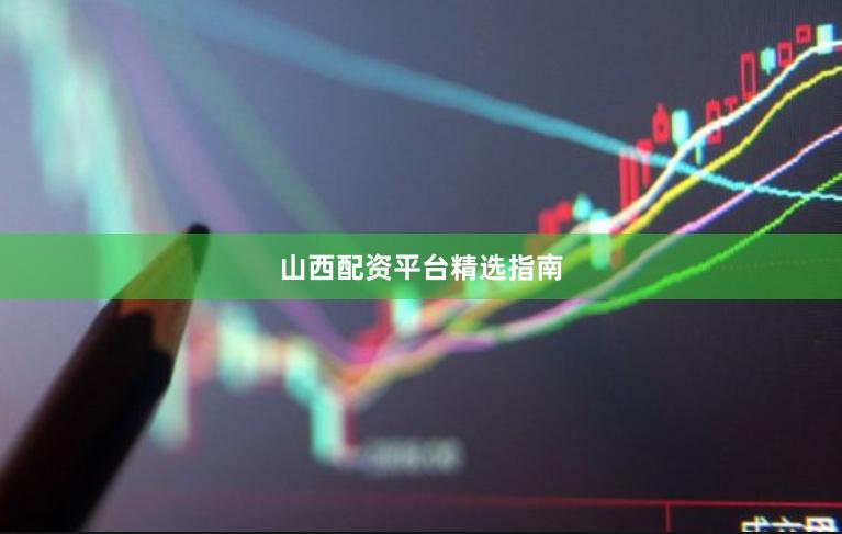 山西配资平台精选指南