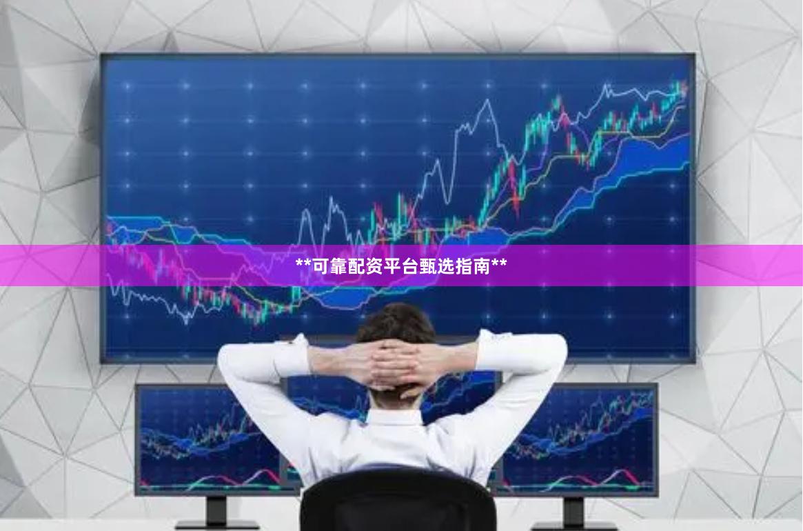 **可靠配资平台甄选指南**