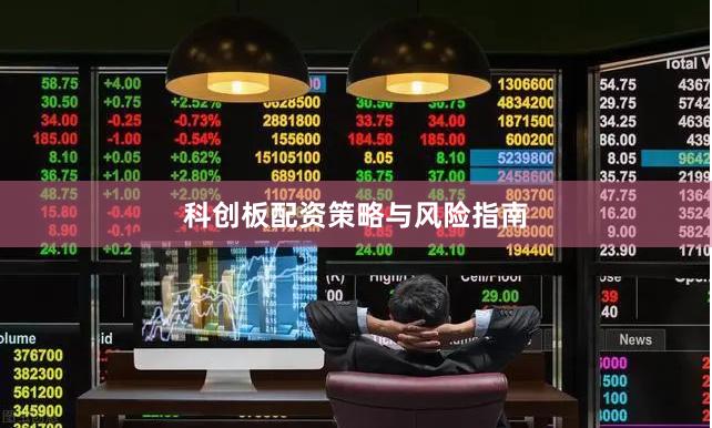 科创板配资策略与风险指南