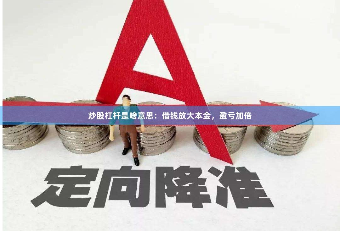 炒股杠杆是啥意思：借钱放大本金，盈亏加倍