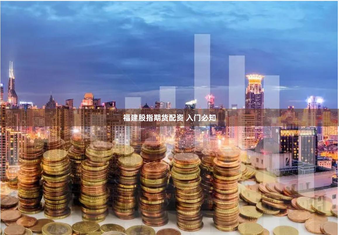 福建股指期货配资 入门必知