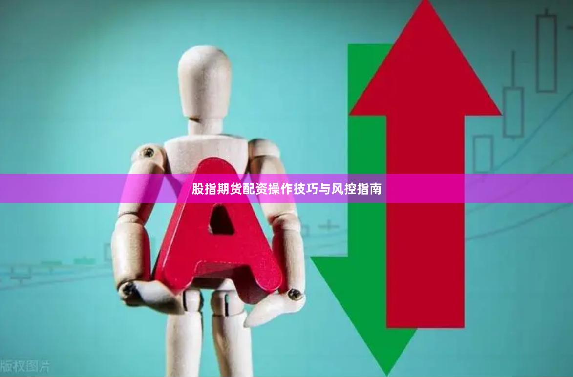 股指期货配资操作技巧与风控指南