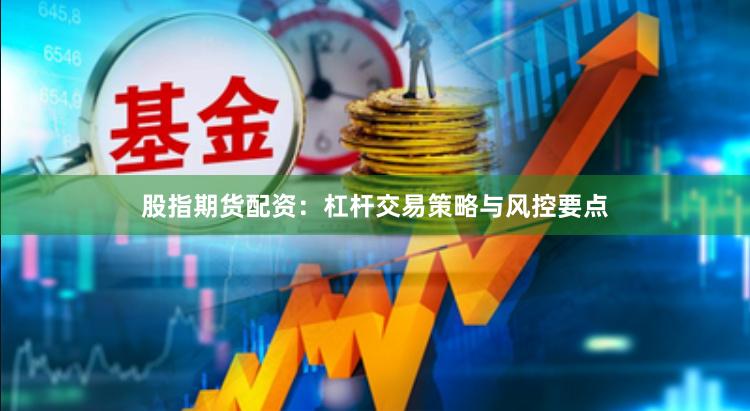 股指期货配资：杠杆交易策略与风控要点