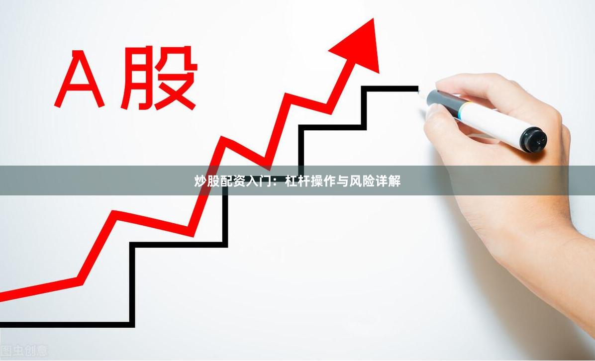 炒股配资入门：杠杆操作与风险详解