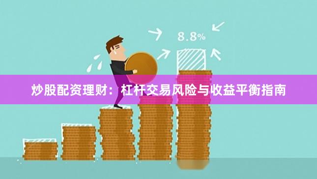 炒股配资理财：杠杆交易风险与收益平衡指南
