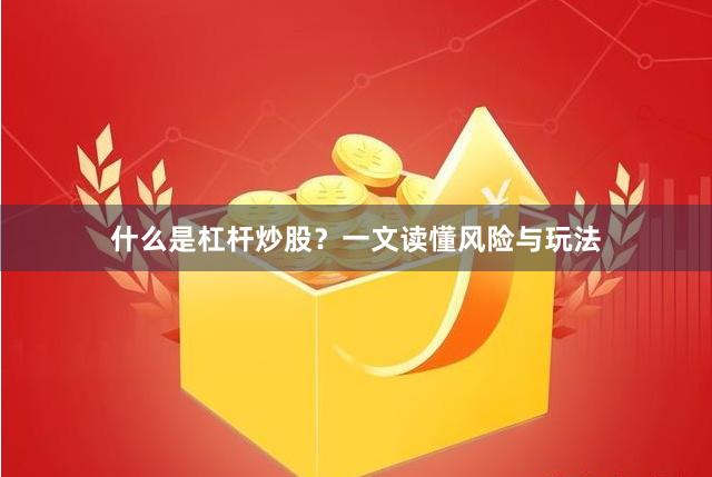 什么是杠杆炒股？一文读懂风险与玩法