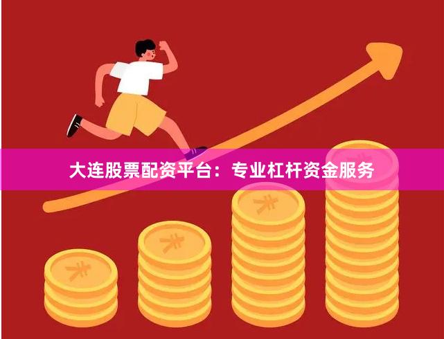大连股票配资平台：专业杠杆资金服务