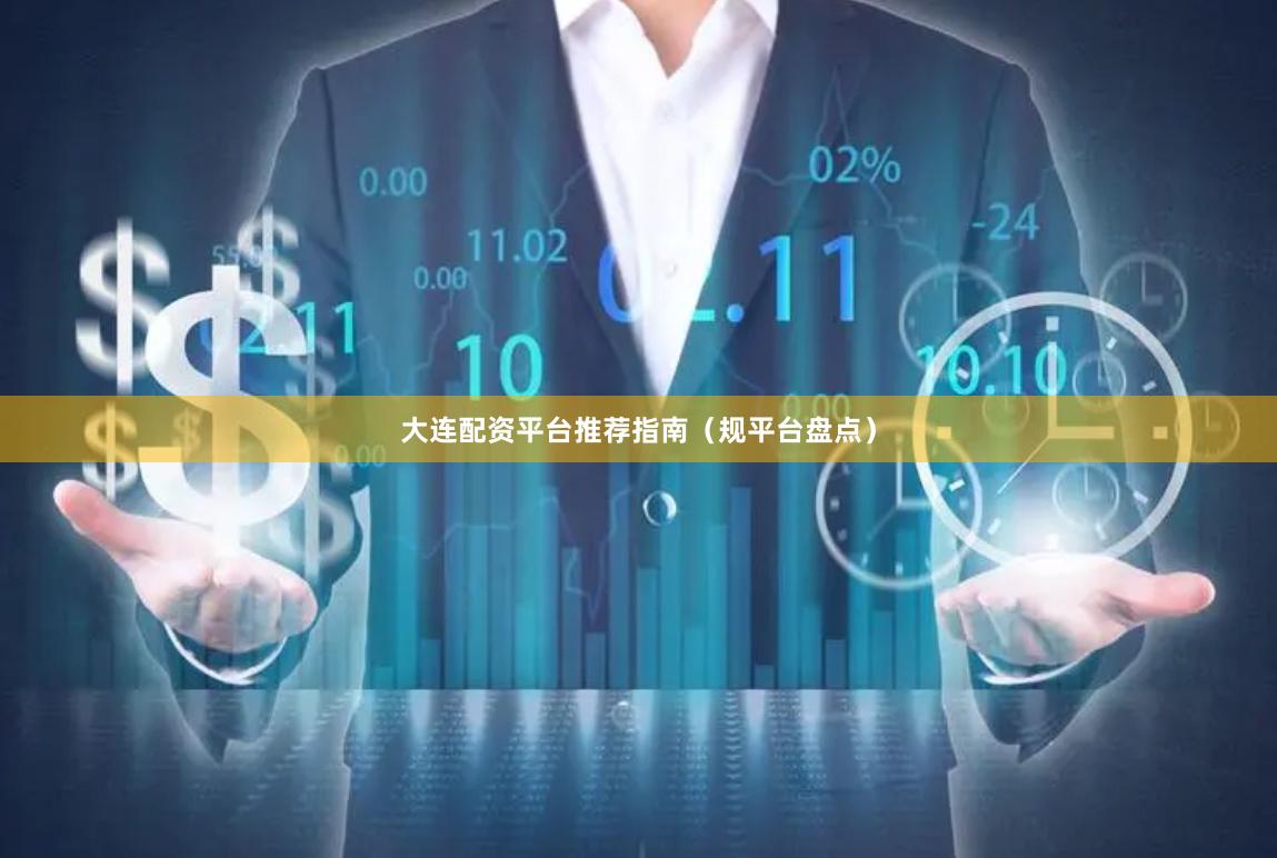 大连配资平台推荐指南（规平台盘点）